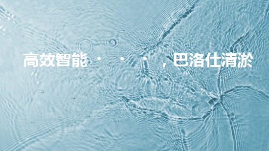 高效智能，巴洛仕清淤設備引領環(huán)保新潮流